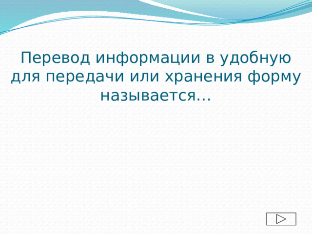 Перевод информации в удобную для передачи или хранения форму называется… 