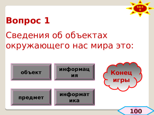 50:50 Вопрос 1  Сведения об объектах окружающего нас мира это: Конец игры объект информация предмет информатика  100 