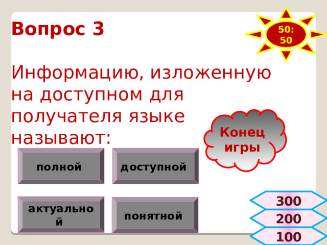 50:50 Вопрос 3   Информацию, изложенную на доступном для получателя языке называют: Конец игры полной доступной 300 актуальной  понятной  200  100 