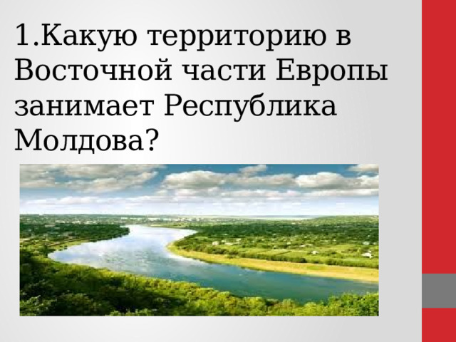1.Какую территорию в Восточной части Европы занимает Республика Молдова?       