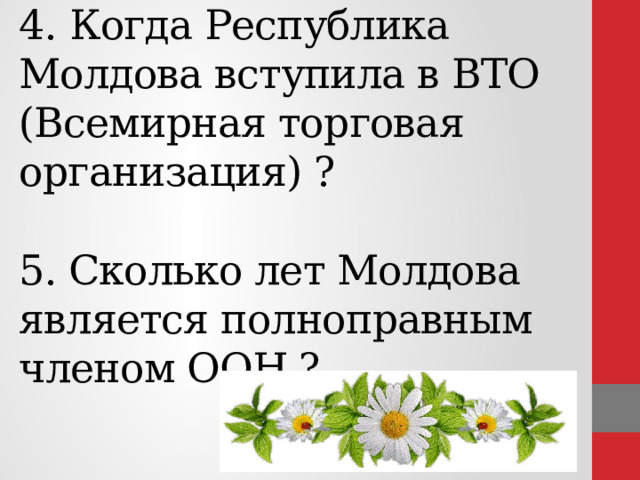  4. Когда Республика Молдова вступила в ВТО (Всемирная торговая организация) ?   5. Сколько лет Молдова является полноправным членом ООН ?     
