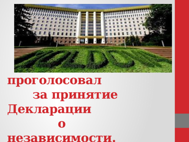       Парламент  проголосовал    за  принятие  Декларации    о  независимости. 