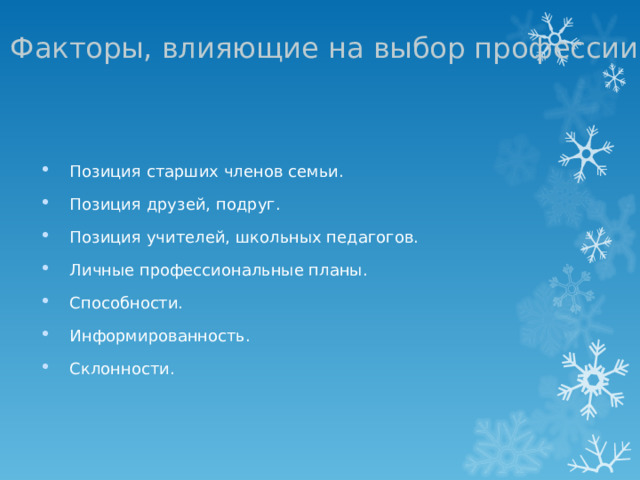  Факторы, влияющие на выбор профессии   Позиция старших членов семьи. Позиция друзей, подруг. Позиция учителей, школьных педагогов. Личные профессиональные планы. Способности. Информированность. Склонности.  