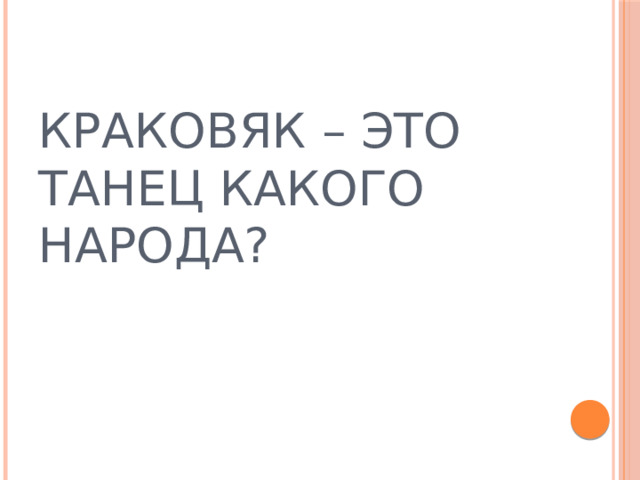 КРАКОВЯК – ЭТО ТАНЕЦ КАКОГО НАРОДА? 