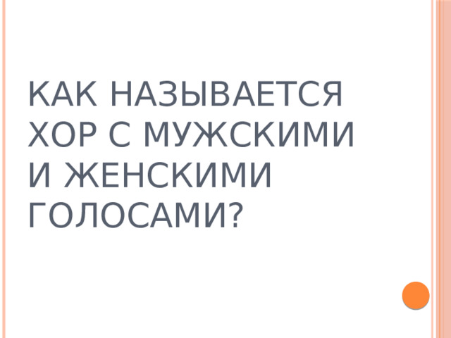 КАК НАЗЫВАЕТСЯ ХОР С МУЖСКИМИ И ЖЕНСКИМИ ГОЛОСАМИ? 