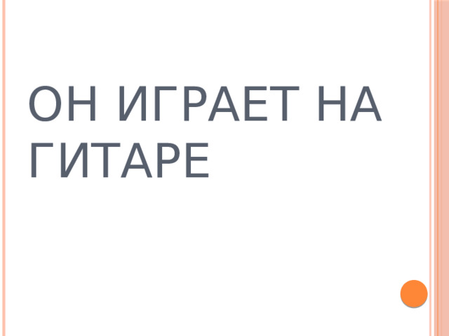 ОН ИГРАЕТ НА ГИТАРЕ    