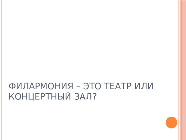 ФИЛАРМОНИЯ – ЭТО ТЕАТР ИЛИ КОНЦЕРТНЫЙ ЗАЛ? 