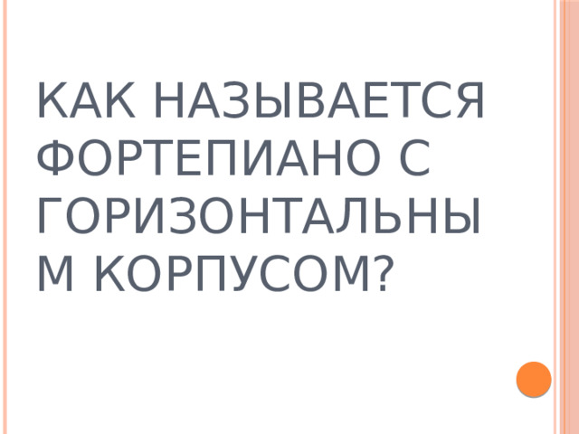 КАК НАЗЫВАЕТСЯ ФОРТЕПИАНО С ГОРИЗОНТАЛЬНЫМ КОРПУСОМ? 