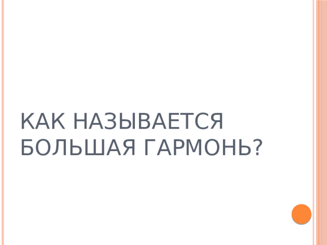КАК НАЗЫВАЕТСЯ БОЛЬШАЯ ГАРМОНЬ? 