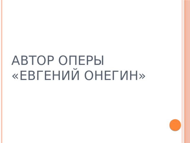 АВТОР ОПЕРЫ «ЕВГЕНИЙ ОНЕГИН» 