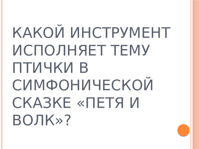 КАКОЙ ИНСТРУМЕНТ ИСПОЛНЯЕТ ТЕМУ ПТИЧКИ В СИМФОНИЧЕСКОЙ СКАЗКЕ «ПЕТЯ И ВОЛК»?  