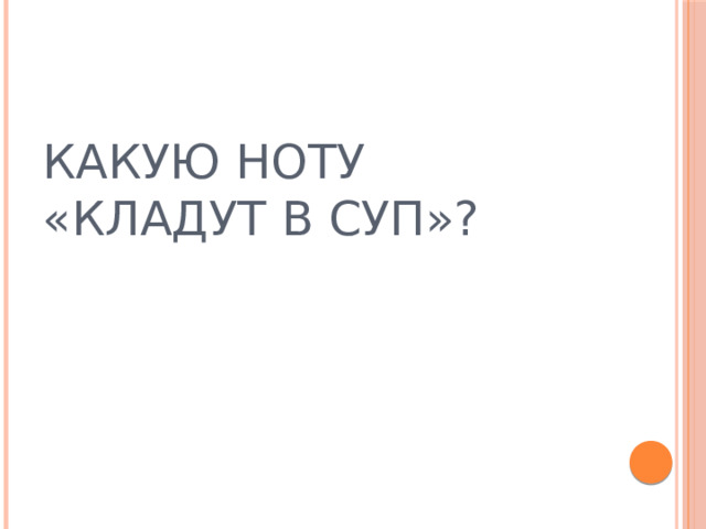 КАКУЮ НОТУ «КЛАДУТ В СУП»?  