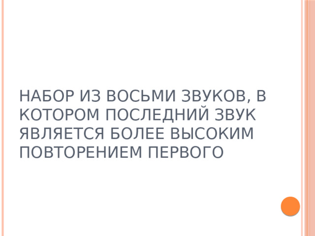 НАБОР ИЗ ВОСЬМИ ЗВУКОВ, В КОТОРОМ ПОСЛЕДНИЙ ЗВУК ЯВЛЯЕТСЯ БОЛЕЕ ВЫСОКИМ ПОВТОРЕНИЕМ ПЕРВОГО 