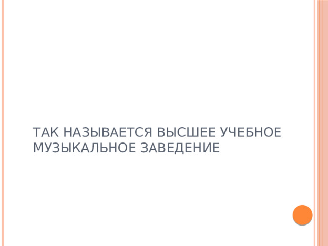 ТАК НАЗЫВАЕТСЯ ВЫСШЕЕ УЧЕБНОЕ МУЗЫКАЛЬНОЕ ЗАВЕДЕНИЕ 