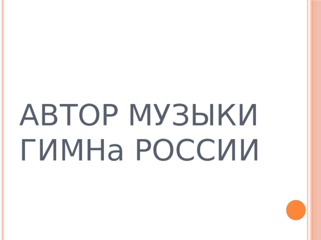 АВТОР МУЗЫКИ ГИМНа РОССИИ  