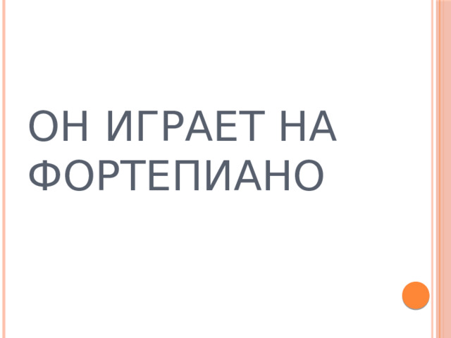 ОН ИГРАЕТ НА ФОРТЕПИАНО 