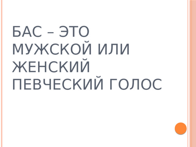 БАС – ЭТО МУЖСКОЙ ИЛИ ЖЕНСКИЙ ПЕВЧЕСКИЙ ГОЛОС 