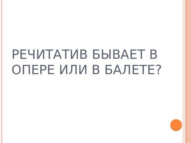 РЕЧИТАТИВ БЫВАЕТ В ОПЕРЕ ИЛИ В БАЛЕТЕ? 
