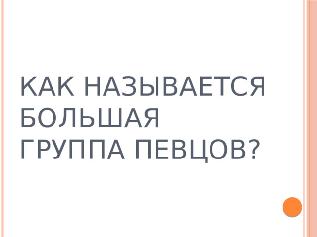 КАК НАЗЫВАЕТСЯ БОЛЬШАЯ ГРУППА ПЕВЦОВ? 