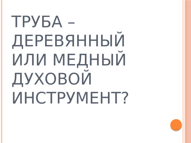 ТРУБА – ДЕРЕВЯННЫЙ ИЛИ МЕДНЫЙ ДУХОВОЙ ИНСТРУМЕНТ?  
