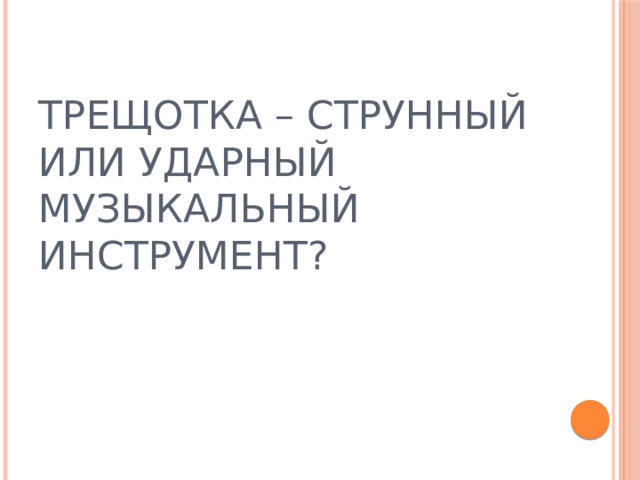 ТРЕЩОТКА – СТРУННЫЙ ИЛИ УДАРНЫЙ МУЗЫКАЛЬНЫЙ ИНСТРУМЕНТ?  
