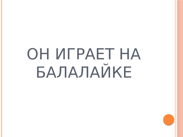 ОН ИГРАЕТ НА БАЛАЛАЙКЕ 