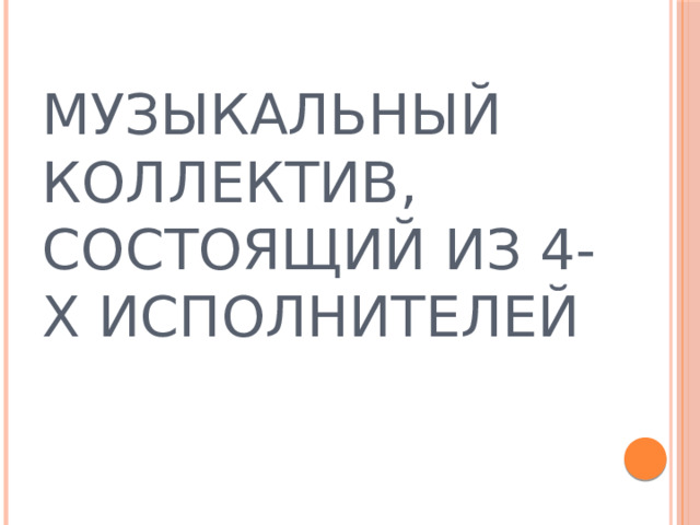 МУЗЫКАЛЬНЫЙ КОЛЛЕКТИВ, СОСТОЯЩИЙ ИЗ 4-Х ИСПОЛНИТЕЛЕЙ 