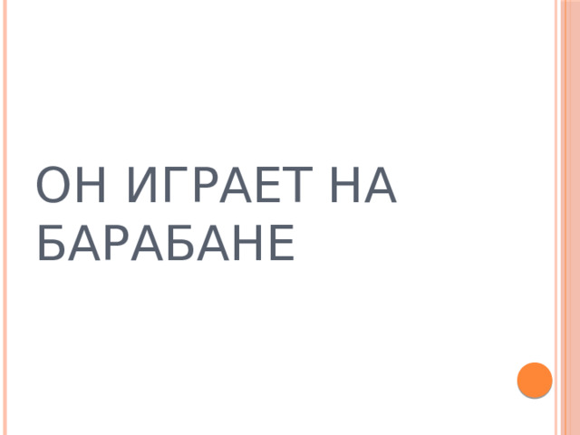 ОН ИГРАЕТ НА БАРАБАНЕ 