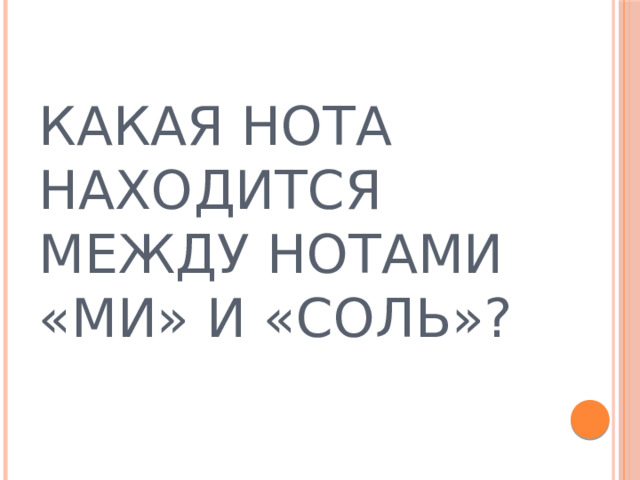 КАКАЯ НОТА НАХОДИТСЯ МЕЖДУ НОТАМИ «МИ» И «СОЛЬ»? 