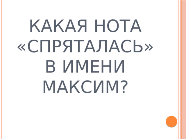 КАКАЯ НОТА «СПРЯТАЛАСЬ» В ИМЕНИ МАКСИМ? 