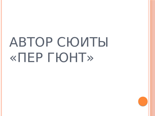 АВТОР СЮИТЫ «ПЕР ГЮНТ» 
