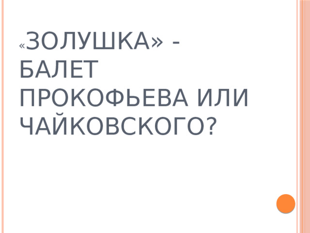 « ЗОЛУШКА» - БАЛЕТ ПРОКОФЬЕВА ИЛИ ЧАЙКОВСКОГО? 
