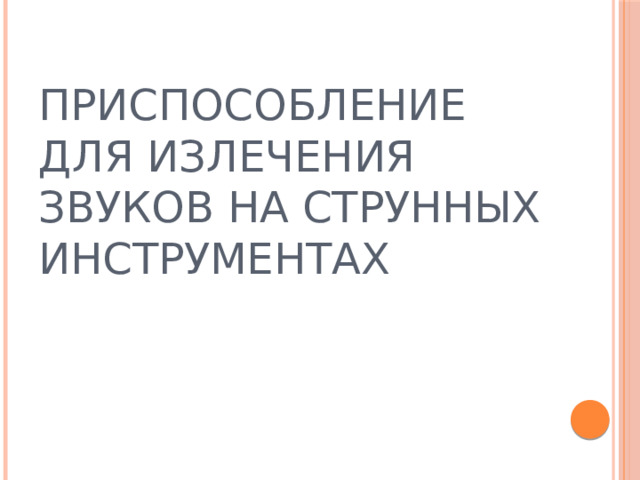 ПРИСПОСОБЛЕНИЕ ДЛЯ ИЗЛЕЧЕНИЯ ЗВУКОВ НА СТРУННЫХ ИНСТРУМЕНТАХ  
