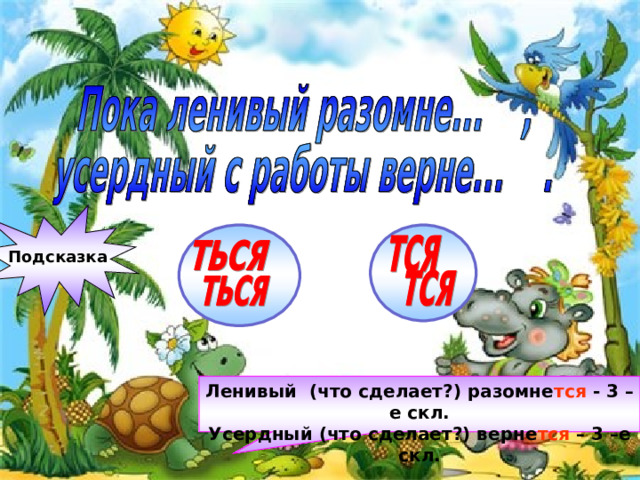 Подсказка Ленивый (что сделает?) разомне тся - 3 –е скл. Усердный (что сделает?) верне тся – 3 –е скл. 