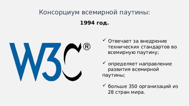 Консорциум всемирной паутины: 1994 год. Отвечает за внедрение технических стандартов во всемирную паутину; определяет направление развития всемирной паутины; больше 350 организаций из 28 стран мира. Иногда схемы лучше изображать горизонтально.  