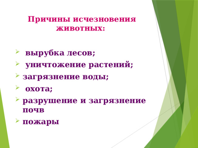 Причины исчезновения животных:     вырубка лесов;  уничтожение растений; загрязнение воды;  охота; разрушение и загрязнение почв пожары 