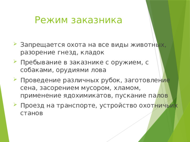 Режим заказника Запрещается охота на все виды животных, разорение гнезд, кладок Пребывание в заказнике с оружием, с собаками, орудиями лова Проведение различных рубок, заготовление сена, засорением мусором, хламом, применение ядохимикатов, пускание палов Проезд на транспорте, устройство охотничьих станов 
