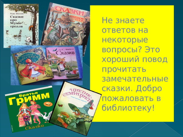 Не знаете ответов на некоторые вопросы? Это хороший повод прочитать замечательные сказки. Добро пожаловать в библиотеку! 