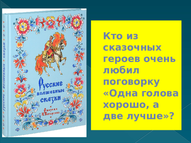 Кто из сказочных героев очень любил поговорку «Одна голова хорошо, а две лучше»? 