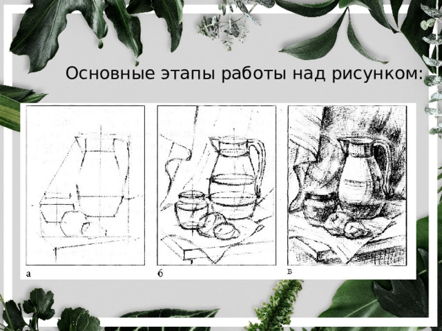 Основные этапы работы над рисунком: 