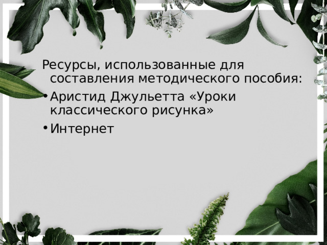 Ресурсы, использованные для составления методического пособия: Аристид Джульетта «Уроки классического рисунка» Интернет 