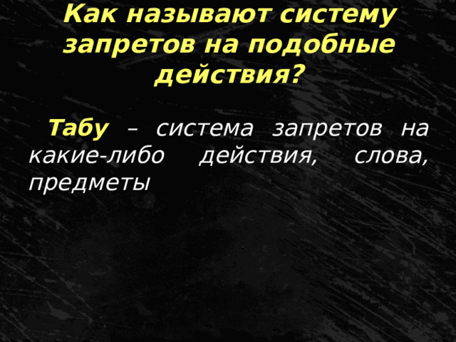 Как называют систему запретов на подобные действия? Табу – система запретов на какие-либо действия, слова, предметы 