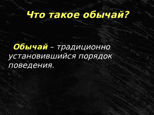 Что такое обычай? Обычай  – традиционно установившийся порядок поведения. 