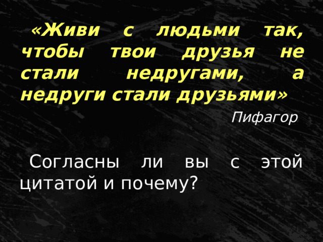 «Живи с людьми так, чтобы твои друзья не стали недругами, а недруги стали друзьями»   Пифагор Согласны ли вы с этой цитатой и почему? 