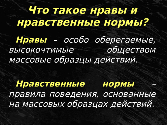 Что такое нравы и нравственные нормы? Нравы – особо оберегаемые, высокочтимые обществом массовые образцы действий.  Нравственные нормы –правила поведения, основанные на массовых образцах действий. 