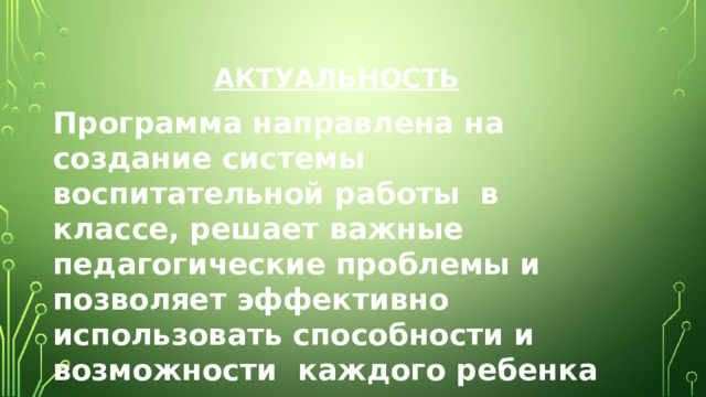  Актуальность Программа направлена на создание системы воспитательной работы в классе, решает важные педагогические проблемы и позволяет эффективно использовать способности и возможности каждого ребенка для его всестороннего развития . 