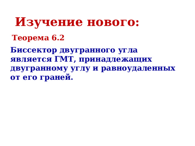 Изучение нового: Теорема 6.2 Биссектор двугранного угла является ГМТ, принадлежащих двугранному углу и равноудаленных от его граней. 