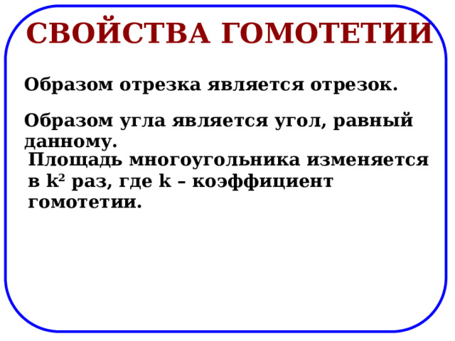 Свойства гомотетии Образом отрезка является отрезок. Образом угла является угол, равный данному. Площадь многоугольника изменяется в k 2 раз, где k – коэффициент гомотетии. 