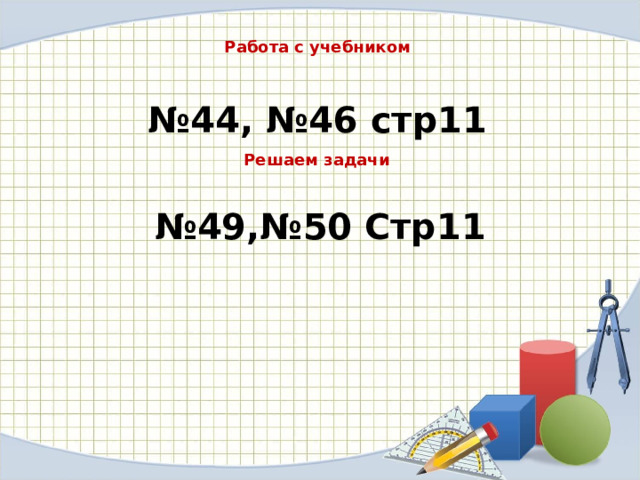 Работа с учебником № 44, №46 стр11 Решаем задачи № 49,№50 Стр11 