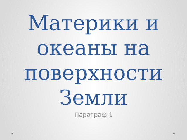 Материки и океаны на поверхности Земли Параграф 1 